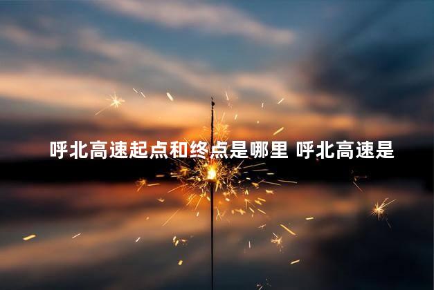 呼北高速起点和终点是哪里 呼北高速是几车道